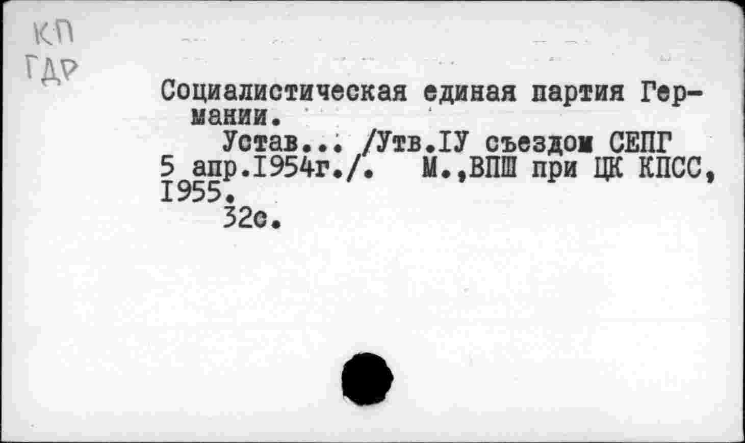 ﻿КП ГДР
Социалистическая единая партия Германии. ’
Устав... /Утв.ГУ съездом СЕПГ
5 апр.1954г./. М.,ВПШ при ЦК КПСС
32с.